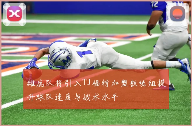 雄鹿队将引入TJ福特加盟教练组提升球队速度与战术水平