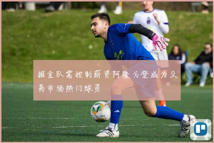 掘金队需控制薪资阿隆戈登成为交易市场热门球员