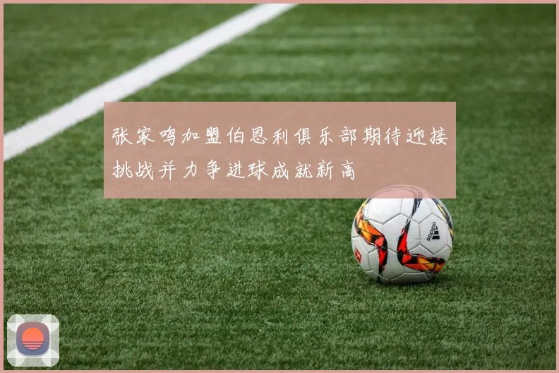 张家鸣加盟伯恩利俱乐部期待迎接挑战并力争进球成就新高
