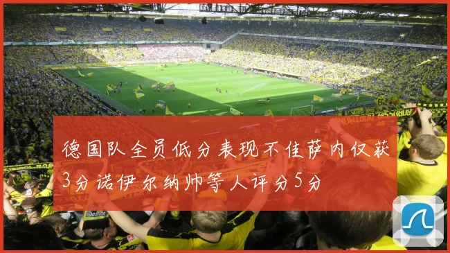 德国队全员低分表现不佳萨内仅获3分诺伊尔纳帅等人评分5分