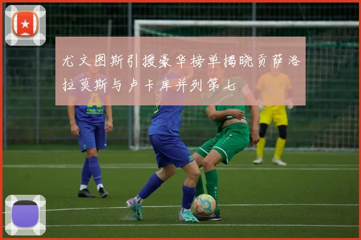尤文图斯引援豪华榜单揭晓贡萨洛拉莫斯与卢卡库并列第七