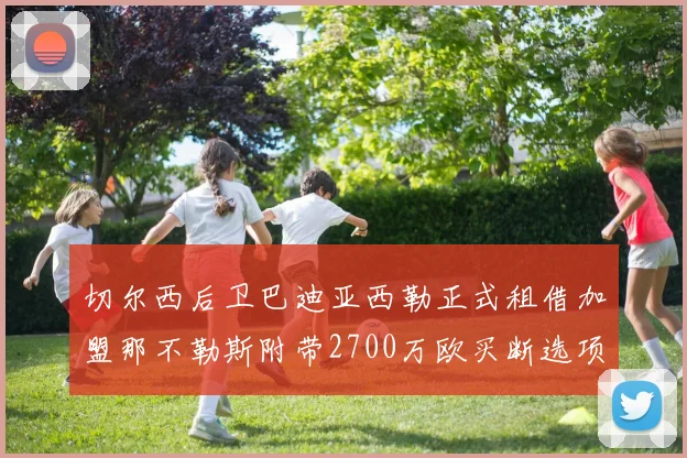 切尔西后卫巴迪亚西勒正式租借加盟那不勒斯附带2700万欧买断选项
