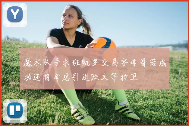 魔术队寻求班凯罗交易字母哥若成功还将考虑引进欧文等控卫