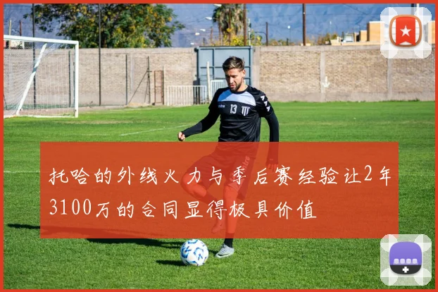 托哈的外线火力与季后赛经验让2年3100万的合同显得极具价值