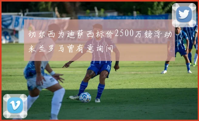 切尔西为迪萨西标价2500万镑浮动米兰罗马曾有意询问